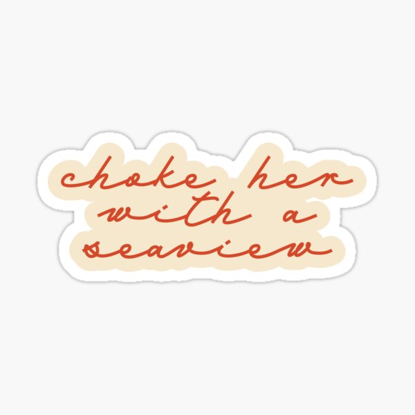 "Choke Her With a Seaview" Sticker by korolevacarly Redbubble