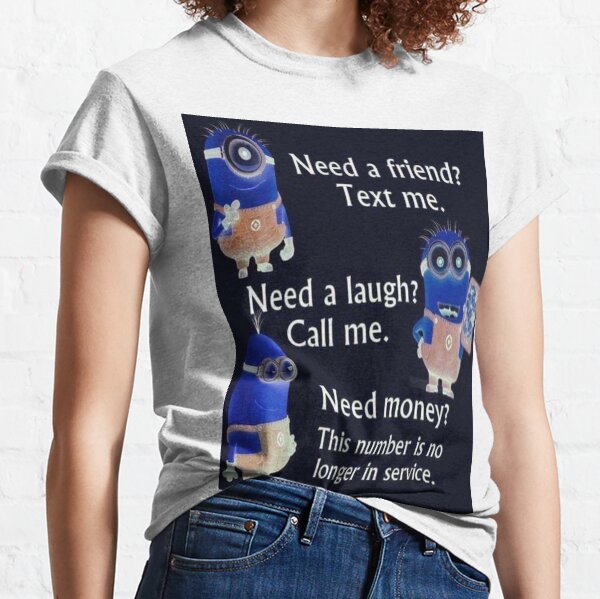 NEED A FRIEND TEXT ME NEED A LAUGH CALL ME CUTE AND FUNNY QUOTES MINIONS Classic T-Shirt