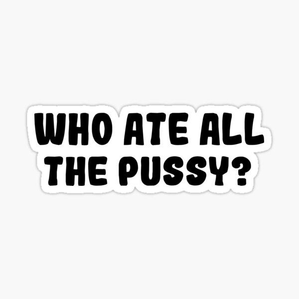 Who Ate All The Pussy Sticker For Sale By Sheisaqueen Redbubble 3835
