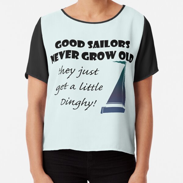 Good Sailors Never Grow Old They Just Get A Little Dinghy Sailing Shirts