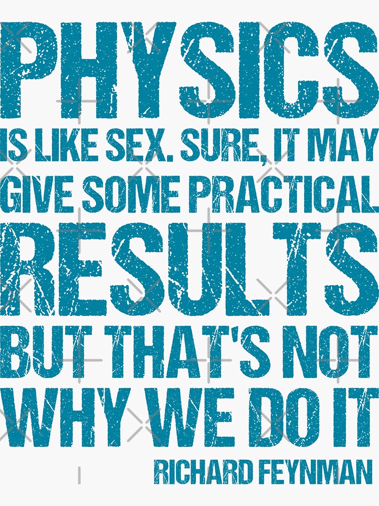 Physics Is Like Sex Sure It May Give Some Practical Results But Thats Not Why We Do It 0406