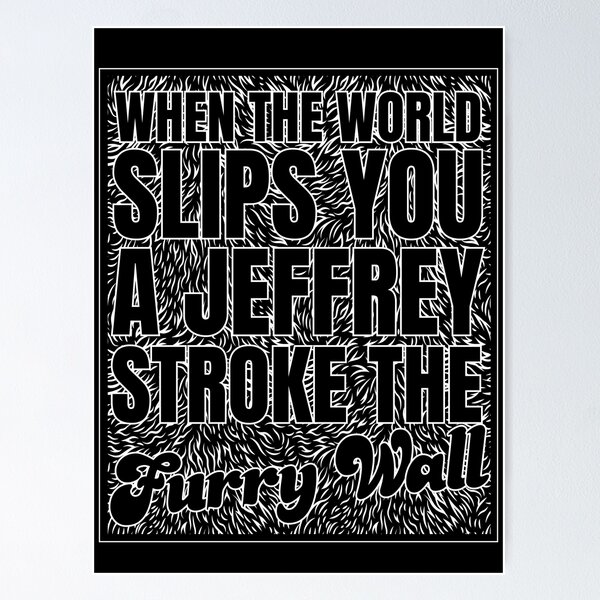 "When Life Slips you a Jeffrey Stroke the Furry Wall" Poster for Sale