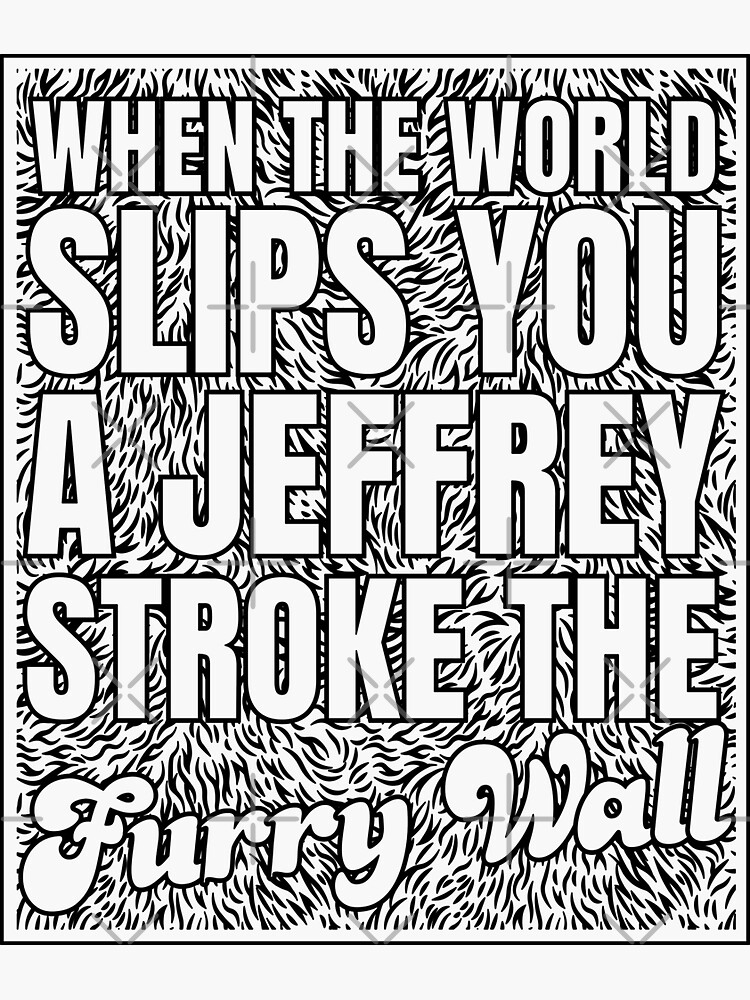 "When Life Slips you a Jeffrey Stroke the Furry Wall" Sticker for