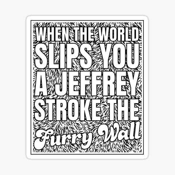 "When Life Slips you a Jeffrey Stroke the Furry Wall" Sticker for