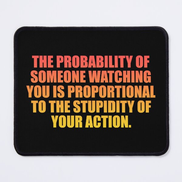 Item preview, The probability of someone watching you is proportional to the stupidity of your action designed and sold by Colorfulandfun.