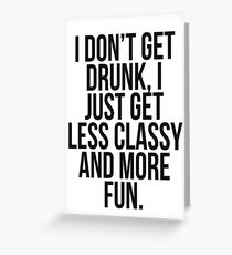 I dont get drunk, I just get less classy and more fun Greeting Card