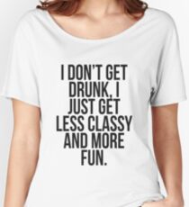 I dont get drunk, I just get less classy and more fun Women's Relaxed Fit T-Shirt