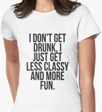 I dont get drunk, I just get less classy and more fun Women's Fitted T-Shirt