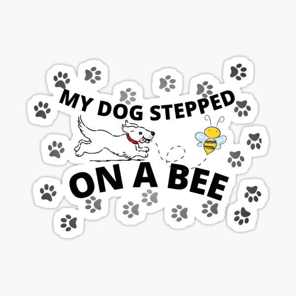 My Dog Stepped on a Bee Sticker for Sale by SN-Creations