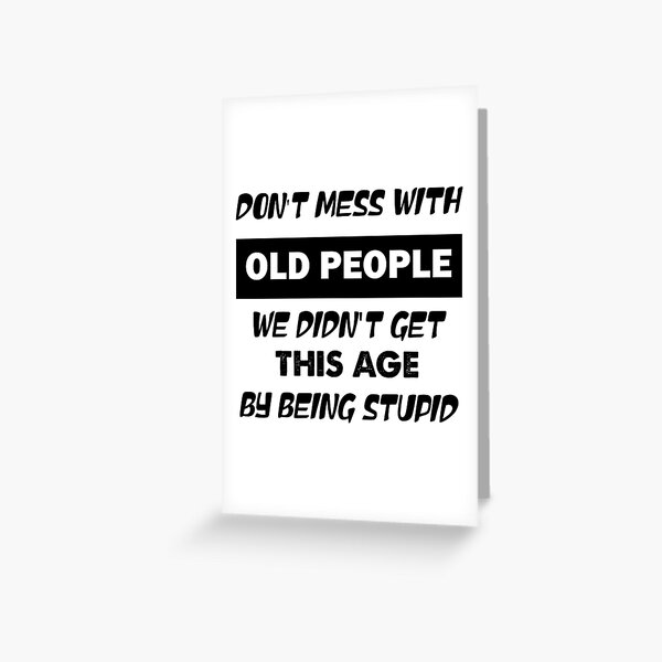 Don't Mess With Old People We Didn't Get This Age by being stupid Greeting Card