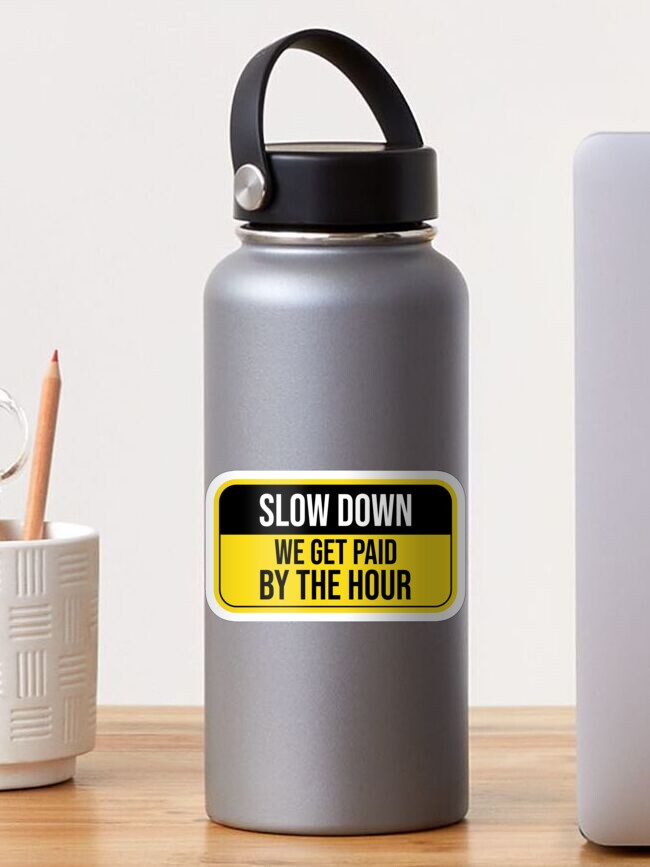Slow Down We Get Paid By The Hour Funny Warning Sticker for Sale by  tayla2961