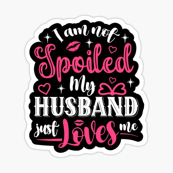 I Am Not Spoiled My Husband Just Loves Me Marriage Funny Wife Quotes Sticker For Sale By 1566