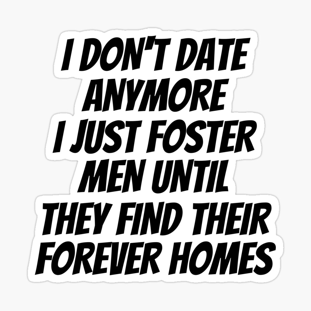 I Dont Date Anymore I Just Foster Women Until They Find, funny quote,  humor Poster for Sale by Recostore | Redbubble