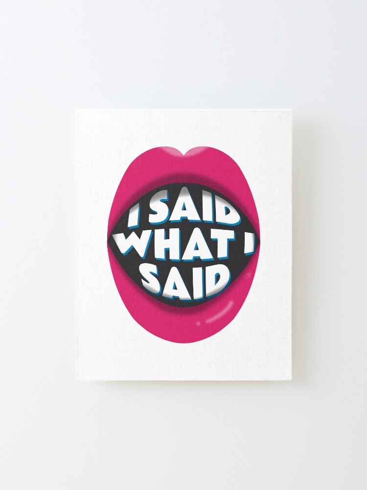 Alternate view of I Said What I Said Mounted Print