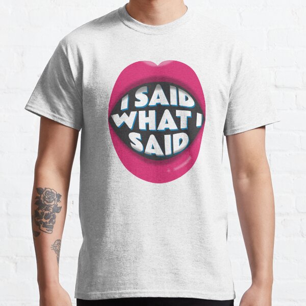 I Said What I Said Classic T-Shirt
