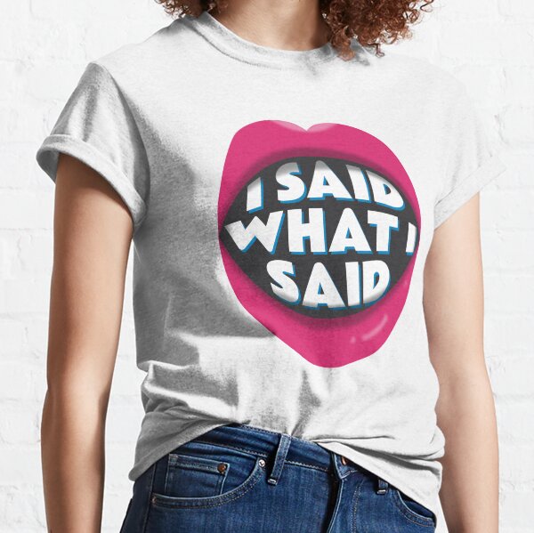 I Said What I Said Classic T-Shirt