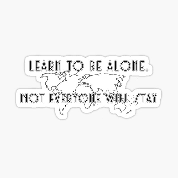 learn-to-be-alone-not-everyone-will-stay-sticker-for-sale-by-0101