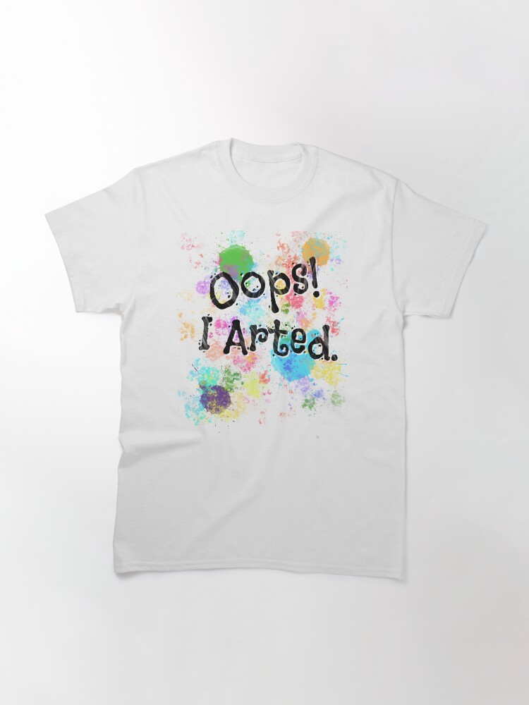 Alternate view of Oops! I Arted. Classic T-Shirt