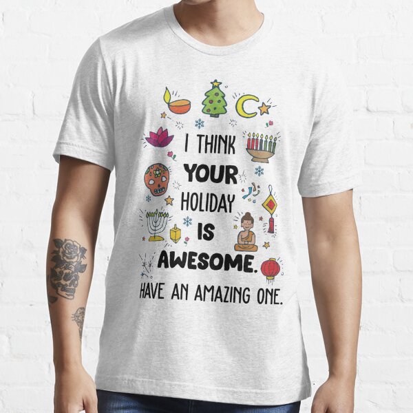 I THINK YOUR HOLIDAY IS AWESOME HAVE AN AMAZING ONE Essential T-Shirt