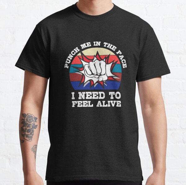 Punch Me In The Face I Need To Feel Alive - Funny Classic T-Shirt