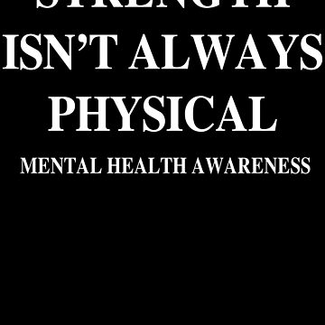  STRENGTH ISN'T ALWAYS PHYSICAL Fight Mental Health