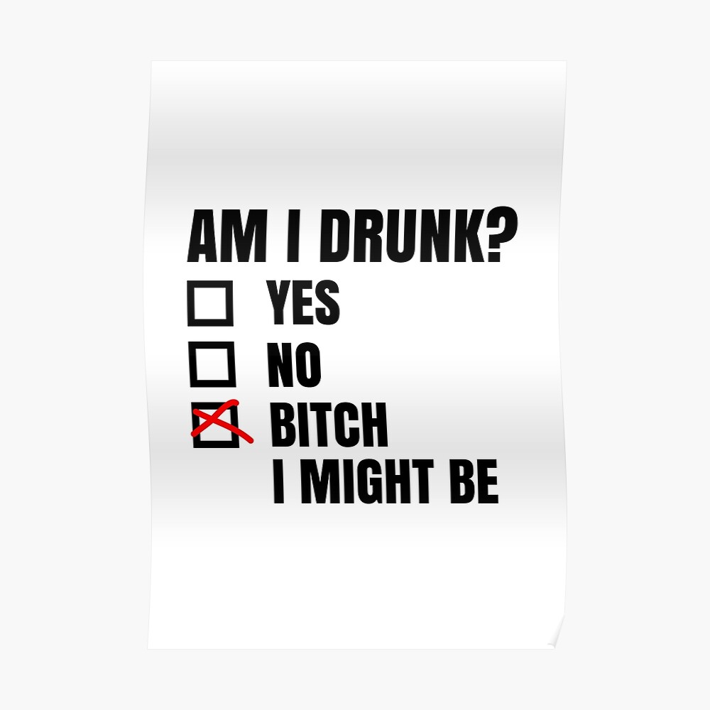 Am I Drunk Yes No Bitch I Might Be - Funny Drinking Alcohol