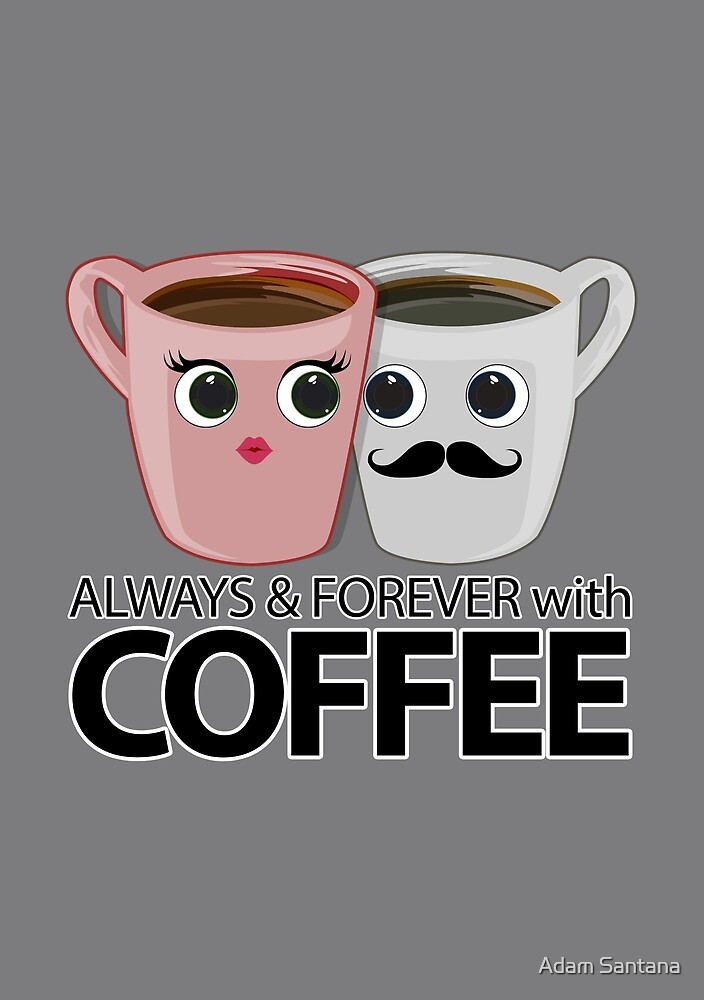 "Always & Forever with Coffee" by Adam Santana Redbubble