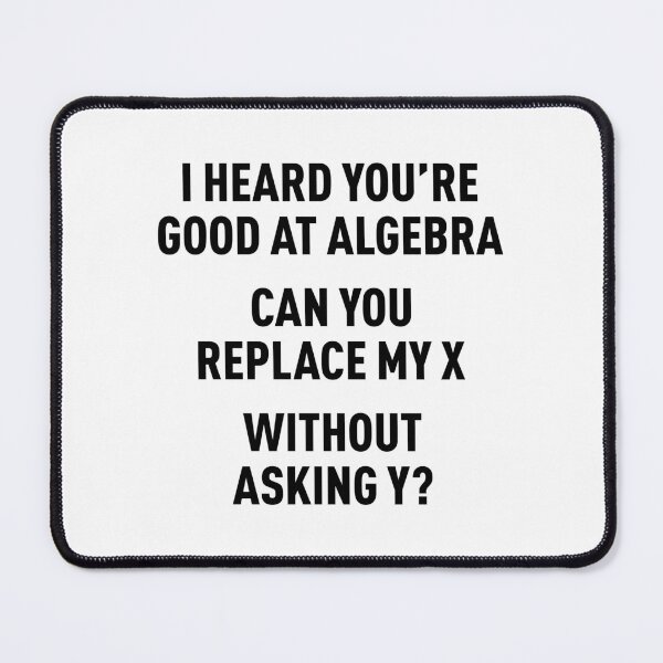 Item preview, I Heard You're Good at Algebra, Can You Replace My X Without Asking Y? (Black) designed and sold by FilipeFerreira.
