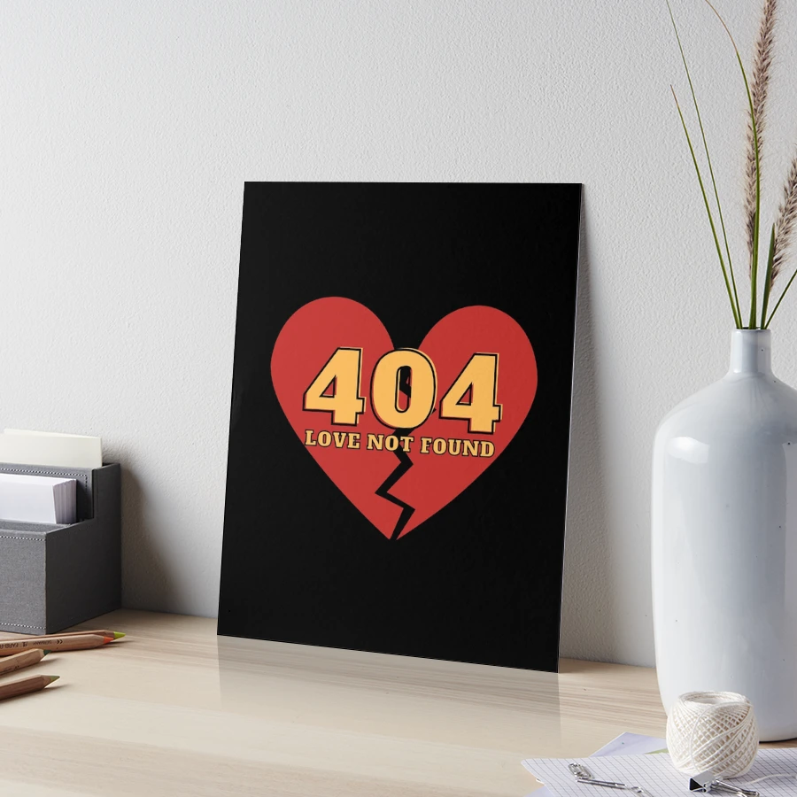 Error 404 - Love Not Found - Perfect for the one who just