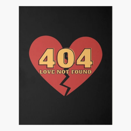 Error 404 - Love Not Found - Perfect for the one who just
