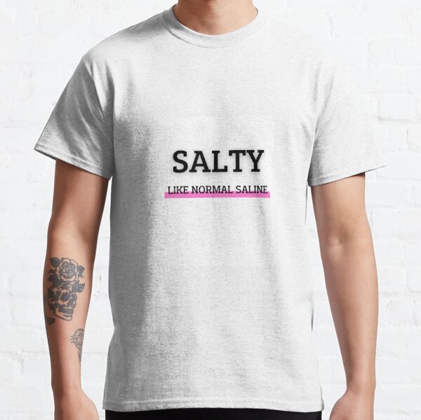 Salty Like Normal Saline T Shirt Funny T Shirt Nurse T Shirt Womens T-Shirt Casual Top Graphic Tee Short Sleeve Shirt Classic T-Shirt