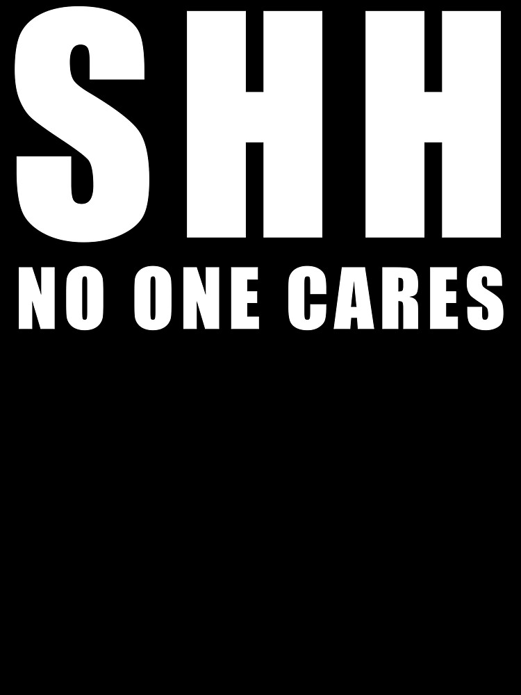 Shh No One Cares, Funny Quotes, Funny Quotes Sarcasm 
