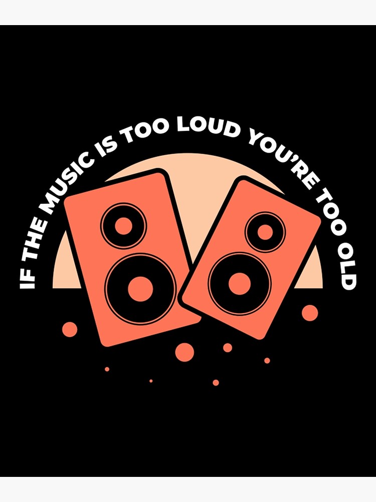 "If the music is too loud you are too old" Poster for Sale by TeoHedin