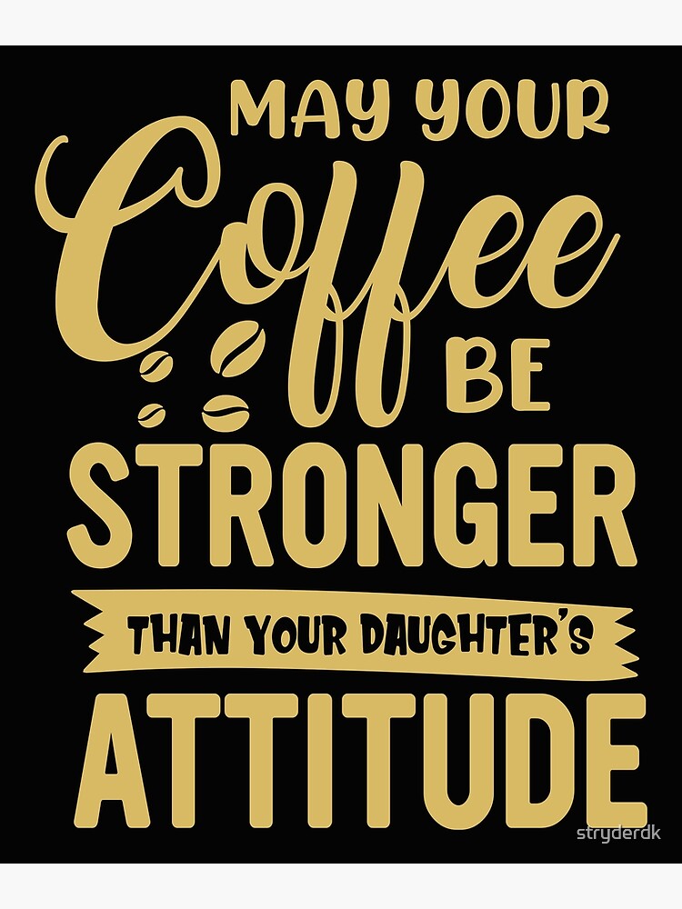 &ldquo;Stronger coffee than your daughter&rsquo;s attitude&rdquo; Poster for Sale by