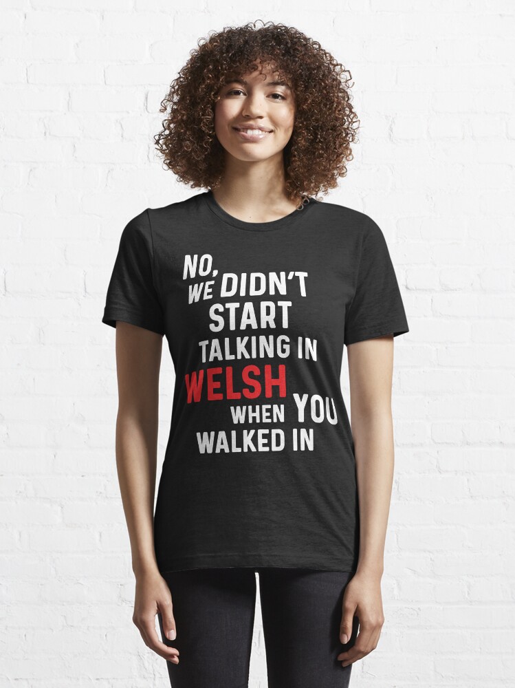 Thumbnail 6 of 7, Essential T-Shirt, No, We Didn’t Start Talking In Welsh When You Walked In designed and sold by indywales.