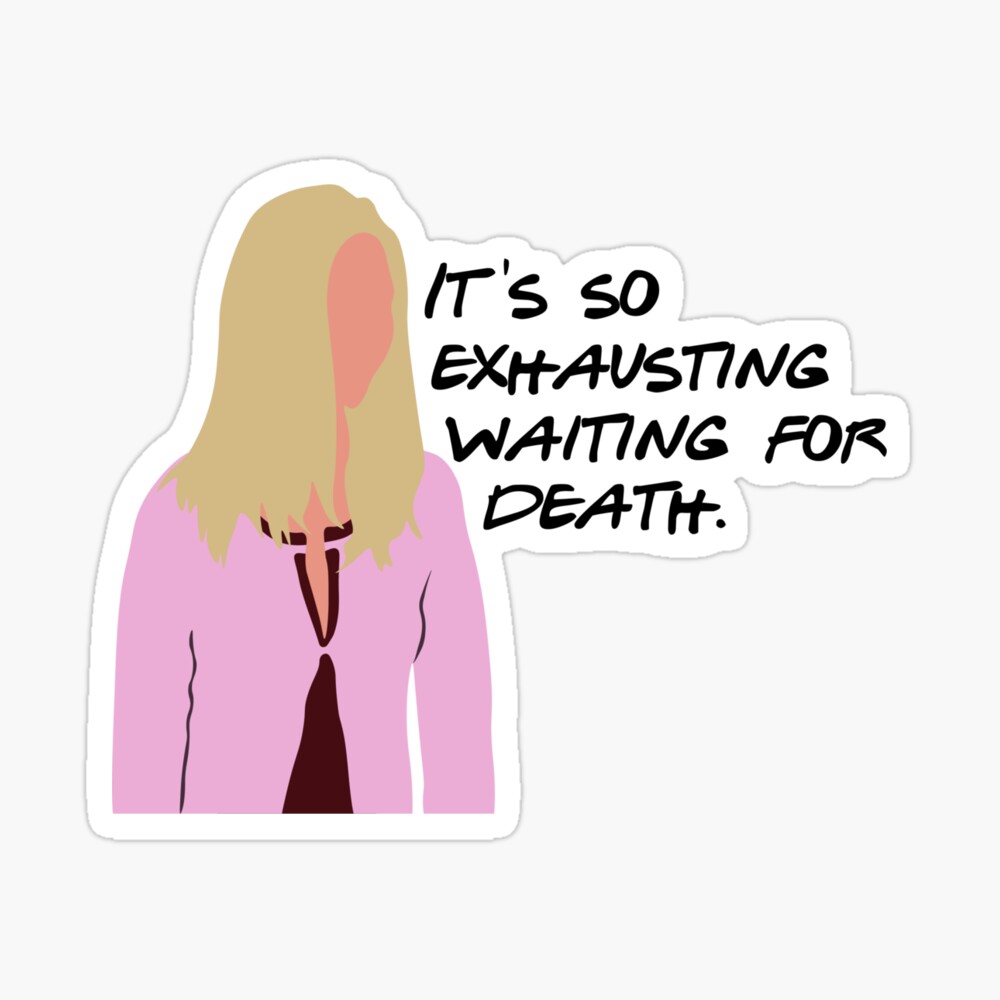 It's so exhausting waiting for death