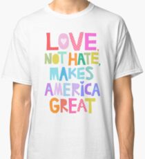 Love, not hate, makes America great Classic T-Shirt