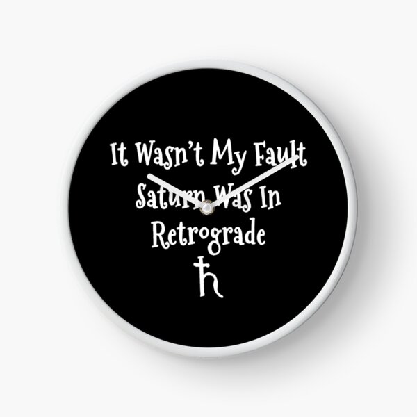It Wasn't My Fault Saturn Was In Retrograde Clock