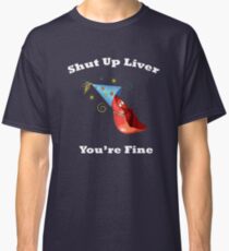 Shut Up Liver You're Fine Funny Drinking Shirt Classic T-Shirt