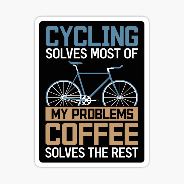 "Cycling Solves Most Of My Problems Coffee Solves The Rest Cycling For
