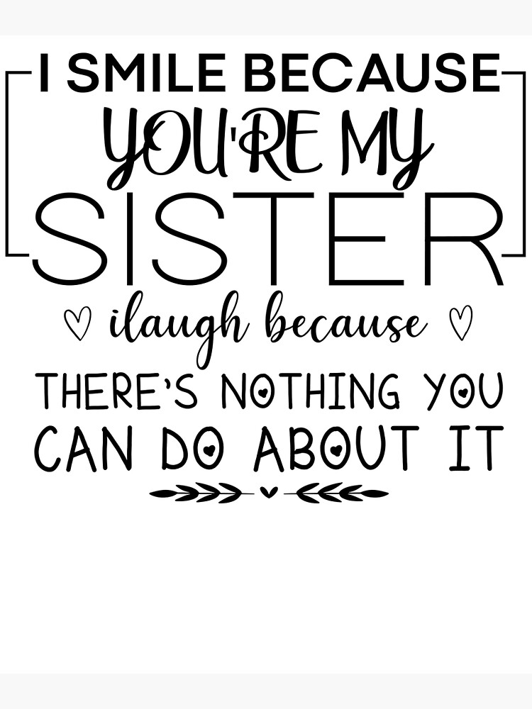 I Smile Because Youre My Sister I Laugh Because Theres Nothing You Can Do About It Poster