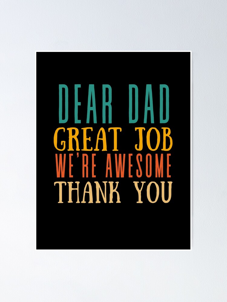 &ldquo;Dear Dad Great Job We&rsquo;re Awesome Thank You&rdquo; Poster for Sale by