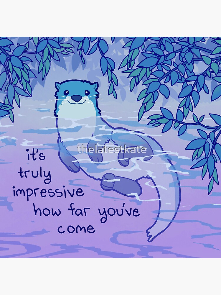 "It's Truly Impressive How Far You've Come" Kind River Otter by thelatestkate