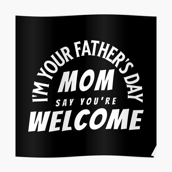 i-m-your-fathers-day-mom-say-you-re-welcome-poster-for-sale-by