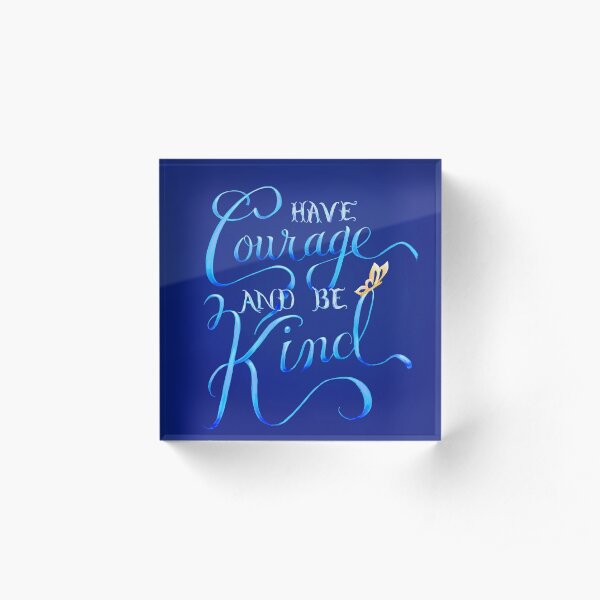 Have Courage and Be Kind Acrylic Block