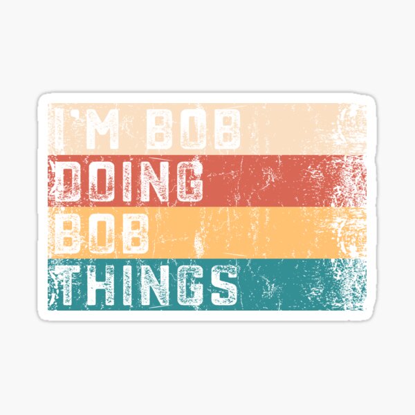 I'm Bob Doing Bob Things - First Name - Birth Name - Bobby - Robert  Sticker for Sale by NewWorldStore