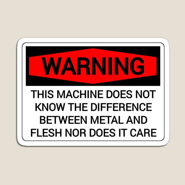 "Warning This Machine Does Not Know The Difference Between Metal And