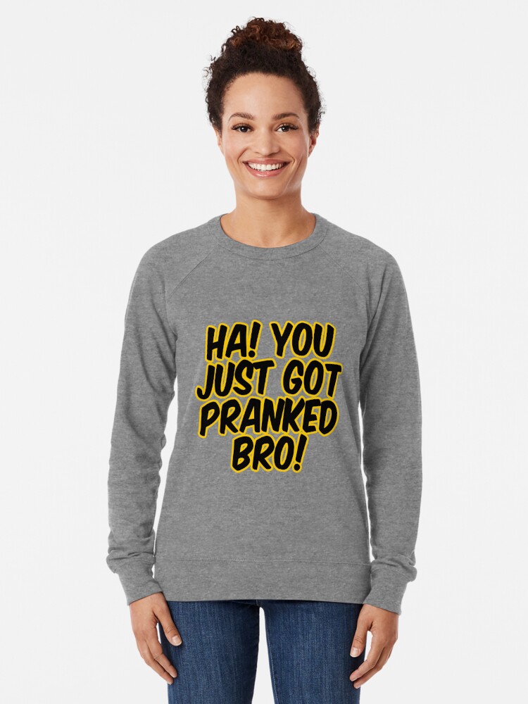 Ha You Just Got Pranked Lightweight Sweatshirt By Pd0009 Redbubble