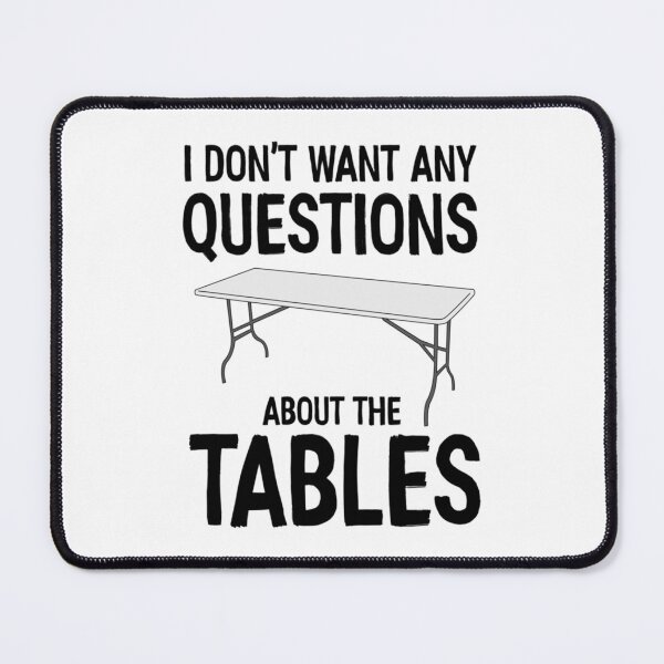 Item preview, I Don_t Want Any Questions About The Tables   designed and sold by RamirezLesley.