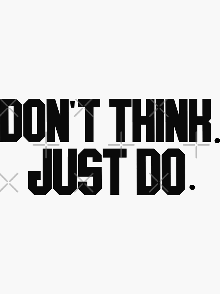 don't think. just do.